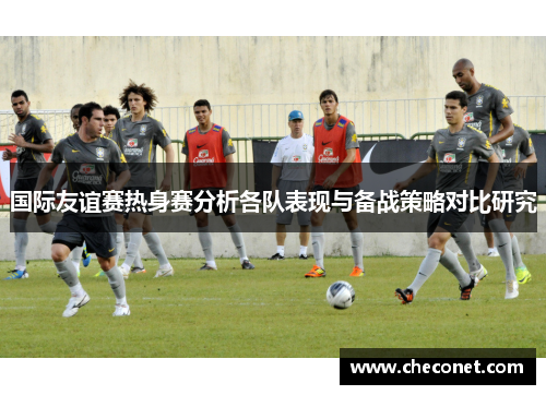 国际友谊赛热身赛分析各队表现与备战策略对比研究